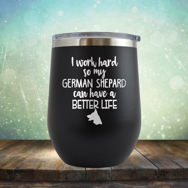 I Work Hard So My German Shepard Can Have A Better Life - Wine Tumbler