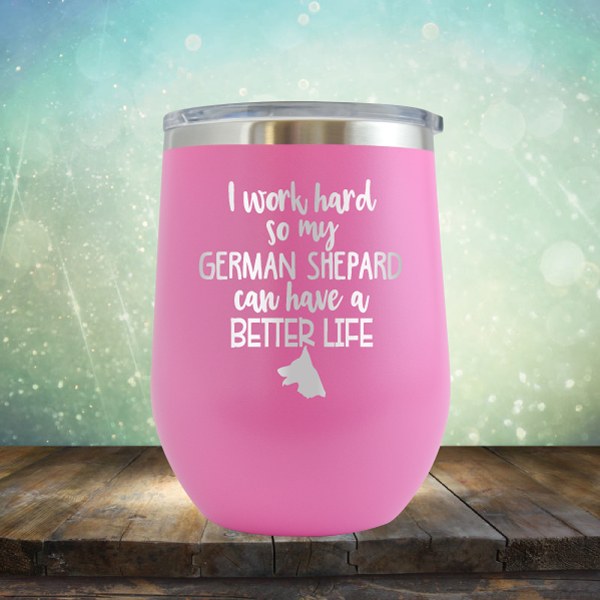 I Work Hard So My German Shepard Can Have A Better Life - Wine Tumbler