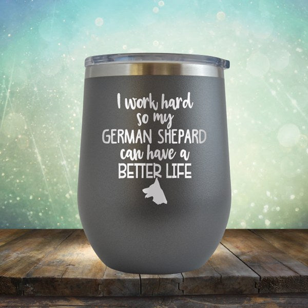 I Work Hard So My German Shepard Can Have A Better Life - Wine Tumbler