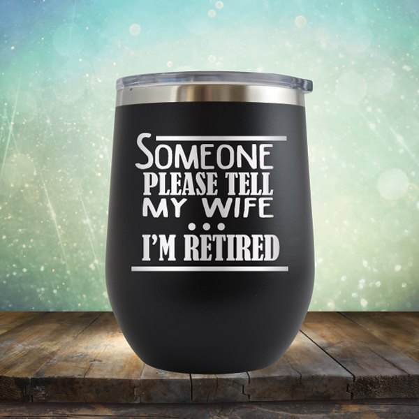 Someone Please Tell My Wife. I'm Retired - Wine Tumbler