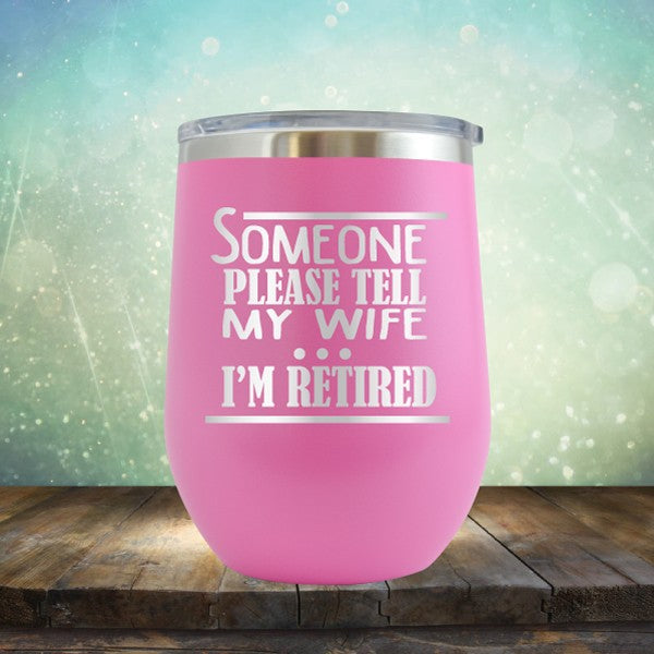 Someone Please Tell My Wife. I&#39;m Retired - Wine Tumbler