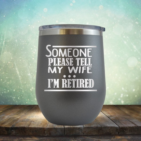 Someone Please Tell My Wife. I&#39;m Retired - Wine Tumbler